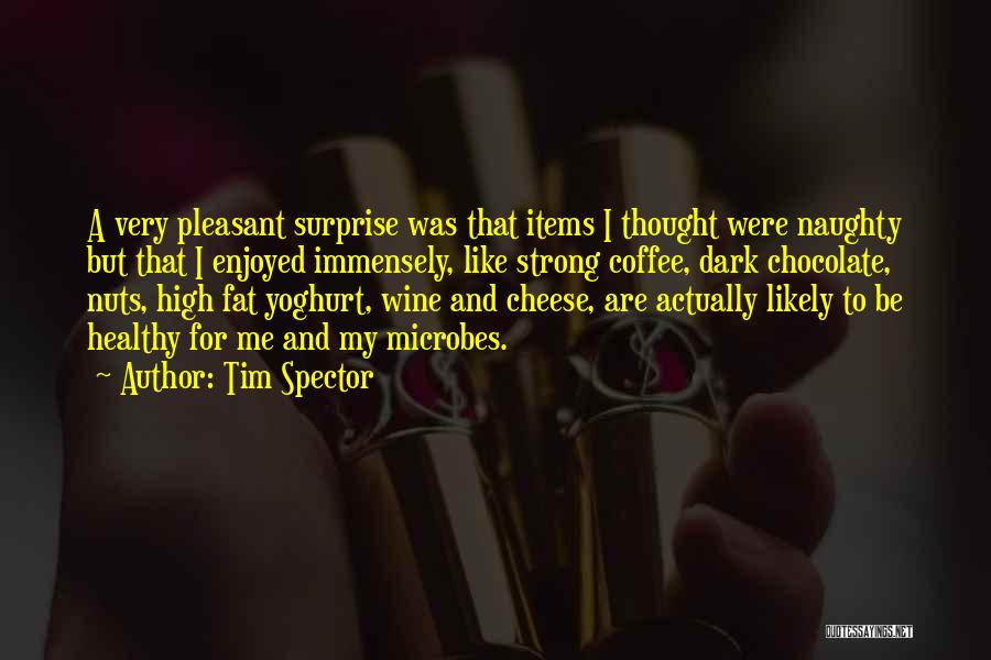 Tim Spector Quotes: A Very Pleasant Surprise Was That Items I Thought Were Naughty But That I Enjoyed Immensely, Like Strong Coffee, Dark