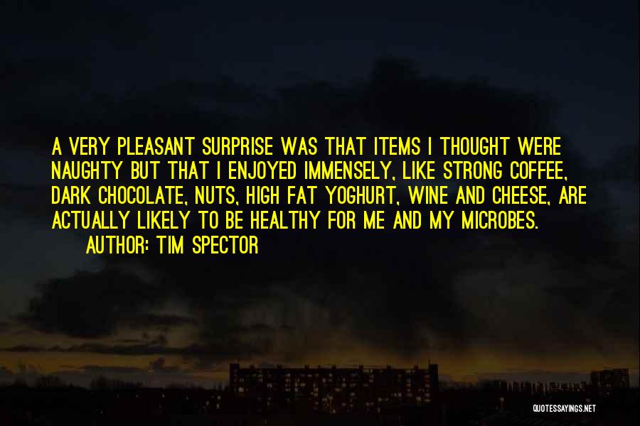 Tim Spector Quotes: A Very Pleasant Surprise Was That Items I Thought Were Naughty But That I Enjoyed Immensely, Like Strong Coffee, Dark