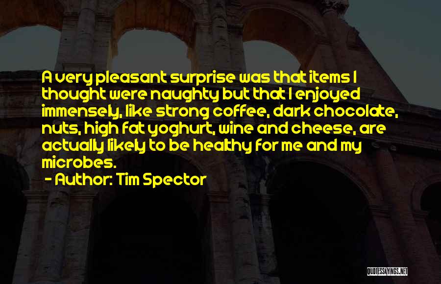 Tim Spector Quotes: A Very Pleasant Surprise Was That Items I Thought Were Naughty But That I Enjoyed Immensely, Like Strong Coffee, Dark