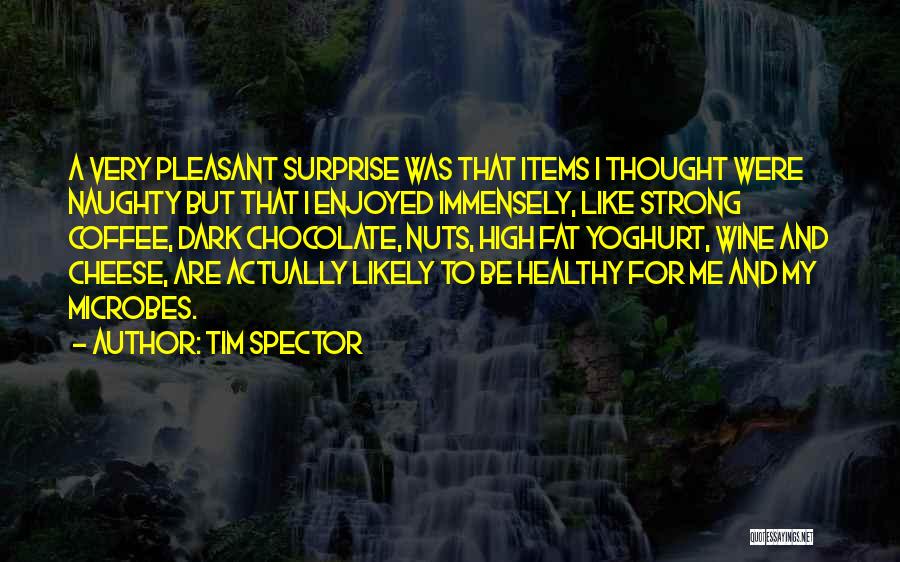 Tim Spector Quotes: A Very Pleasant Surprise Was That Items I Thought Were Naughty But That I Enjoyed Immensely, Like Strong Coffee, Dark