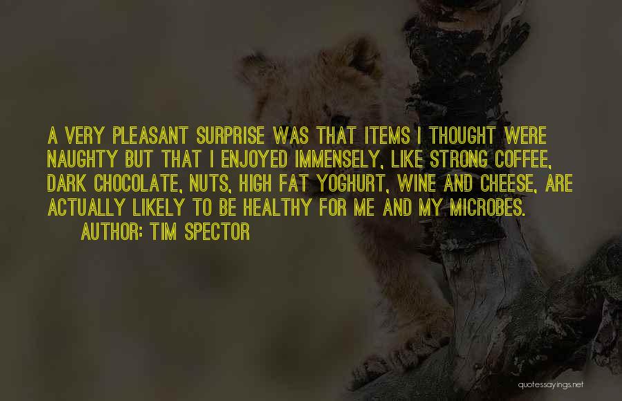 Tim Spector Quotes: A Very Pleasant Surprise Was That Items I Thought Were Naughty But That I Enjoyed Immensely, Like Strong Coffee, Dark