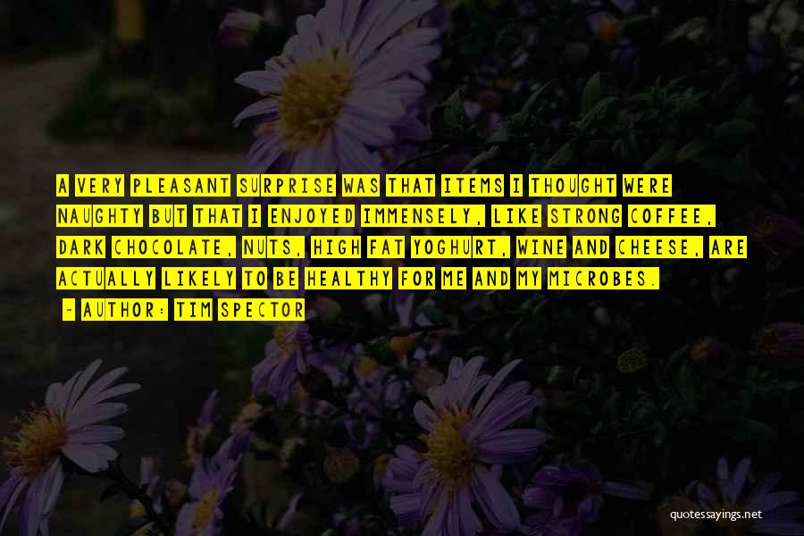 Tim Spector Quotes: A Very Pleasant Surprise Was That Items I Thought Were Naughty But That I Enjoyed Immensely, Like Strong Coffee, Dark