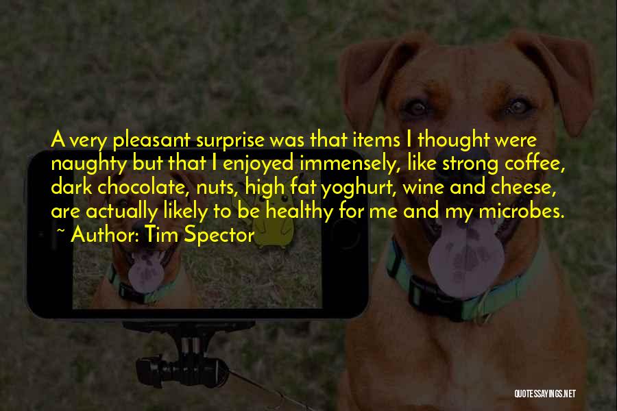 Tim Spector Quotes: A Very Pleasant Surprise Was That Items I Thought Were Naughty But That I Enjoyed Immensely, Like Strong Coffee, Dark