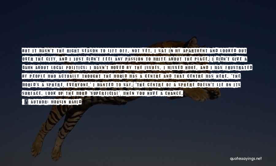 Mohsin Hamid Quotes: But It Wasn't The Right Season To Lift Off. Not Yet. I Sat In My Apartment And Looked Out Over
