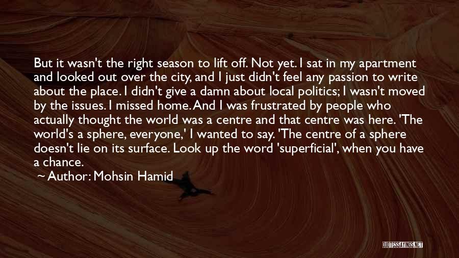 Mohsin Hamid Quotes: But It Wasn't The Right Season To Lift Off. Not Yet. I Sat In My Apartment And Looked Out Over