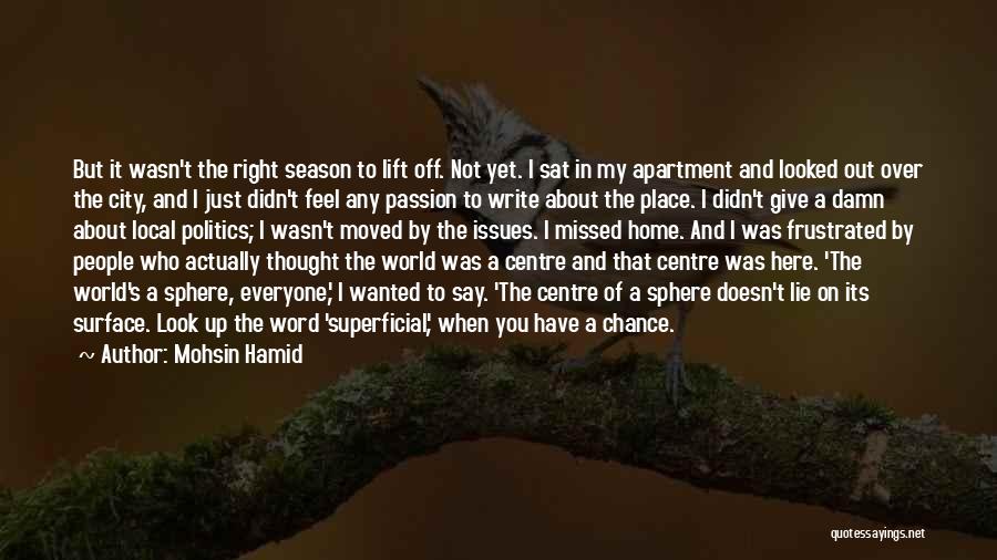 Mohsin Hamid Quotes: But It Wasn't The Right Season To Lift Off. Not Yet. I Sat In My Apartment And Looked Out Over