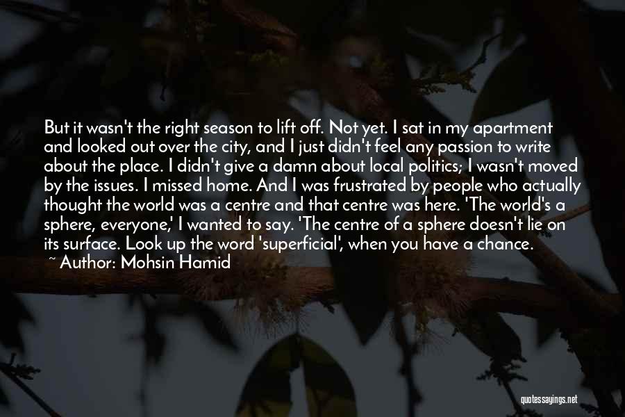 Mohsin Hamid Quotes: But It Wasn't The Right Season To Lift Off. Not Yet. I Sat In My Apartment And Looked Out Over