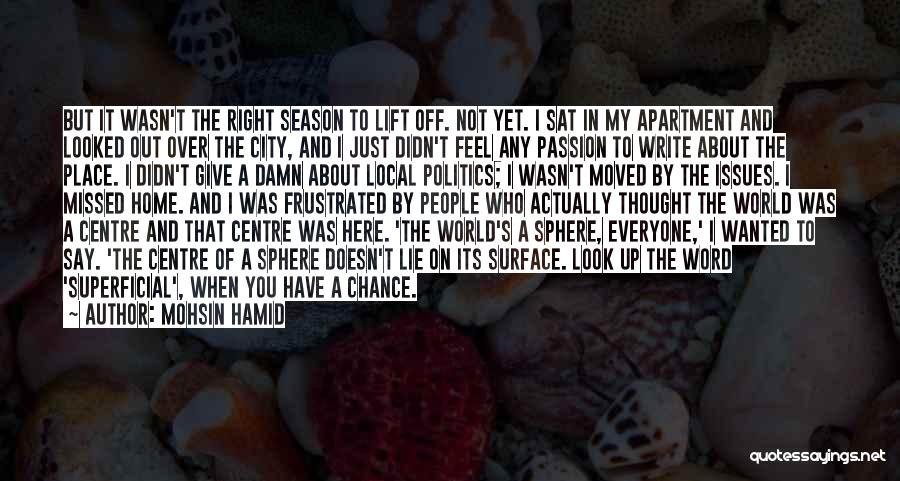 Mohsin Hamid Quotes: But It Wasn't The Right Season To Lift Off. Not Yet. I Sat In My Apartment And Looked Out Over