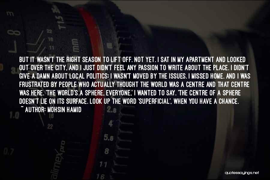 Mohsin Hamid Quotes: But It Wasn't The Right Season To Lift Off. Not Yet. I Sat In My Apartment And Looked Out Over