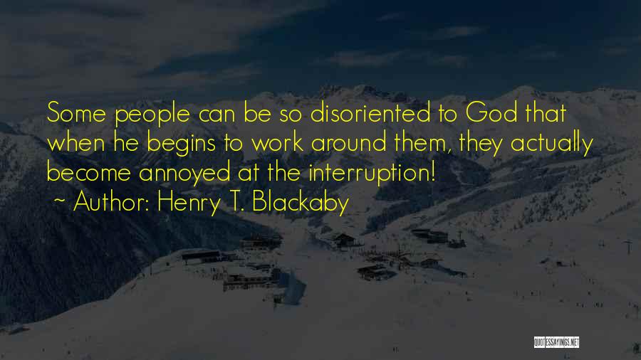 Henry T. Blackaby Quotes: Some People Can Be So Disoriented To God That When He Begins To Work Around Them, They Actually Become Annoyed