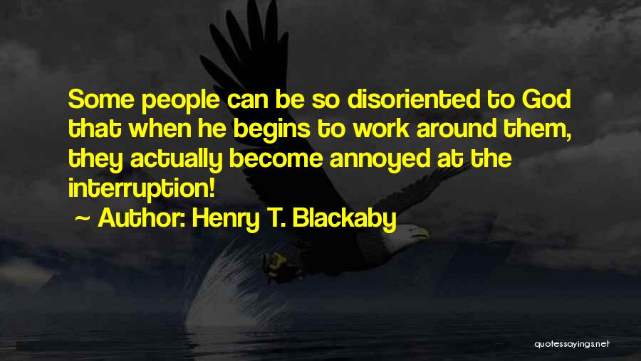 Henry T. Blackaby Quotes: Some People Can Be So Disoriented To God That When He Begins To Work Around Them, They Actually Become Annoyed