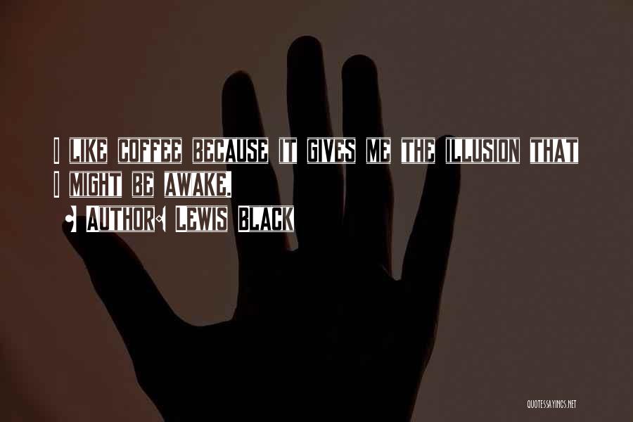 Lewis Black Quotes: I Like Coffee Because It Gives Me The Illusion That I Might Be Awake.