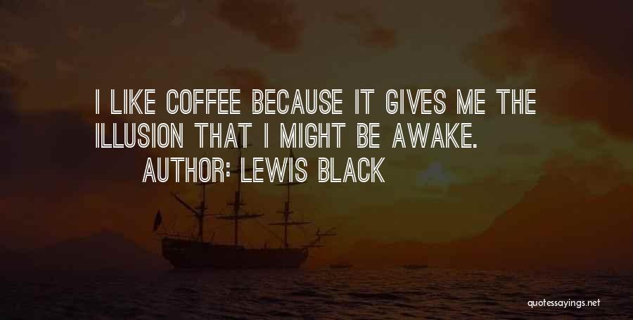 Lewis Black Quotes: I Like Coffee Because It Gives Me The Illusion That I Might Be Awake.