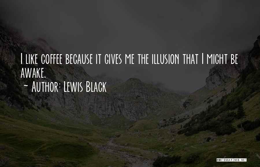 Lewis Black Quotes: I Like Coffee Because It Gives Me The Illusion That I Might Be Awake.
