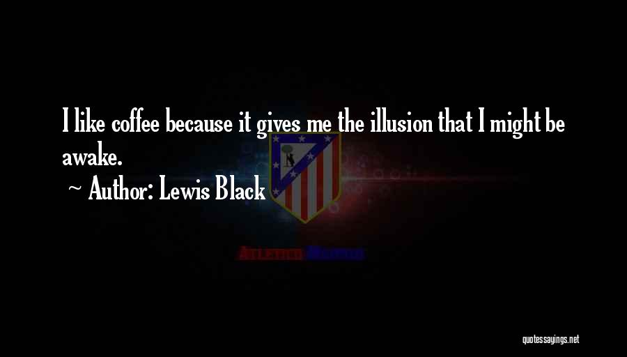 Lewis Black Quotes: I Like Coffee Because It Gives Me The Illusion That I Might Be Awake.