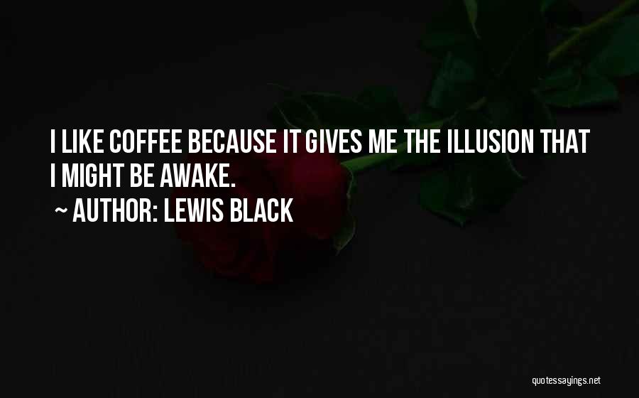 Lewis Black Quotes: I Like Coffee Because It Gives Me The Illusion That I Might Be Awake.