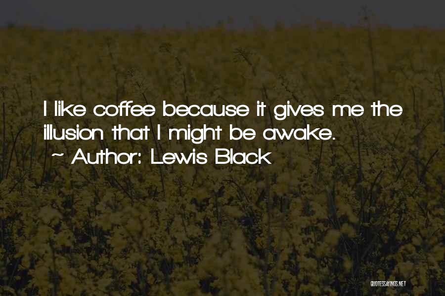 Lewis Black Quotes: I Like Coffee Because It Gives Me The Illusion That I Might Be Awake.