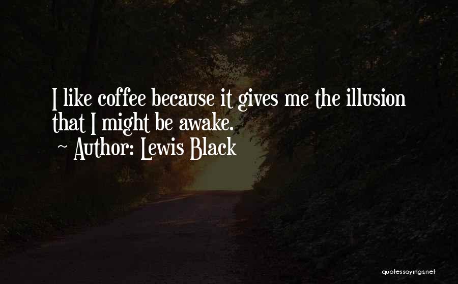 Lewis Black Quotes: I Like Coffee Because It Gives Me The Illusion That I Might Be Awake.