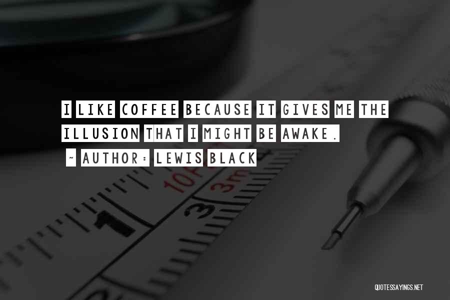 Lewis Black Quotes: I Like Coffee Because It Gives Me The Illusion That I Might Be Awake.