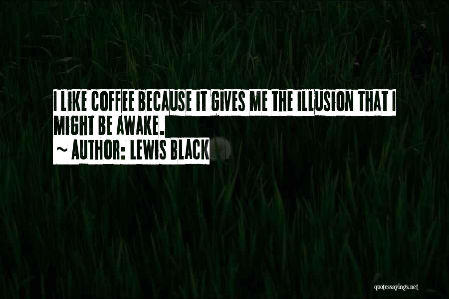 Lewis Black Quotes: I Like Coffee Because It Gives Me The Illusion That I Might Be Awake.