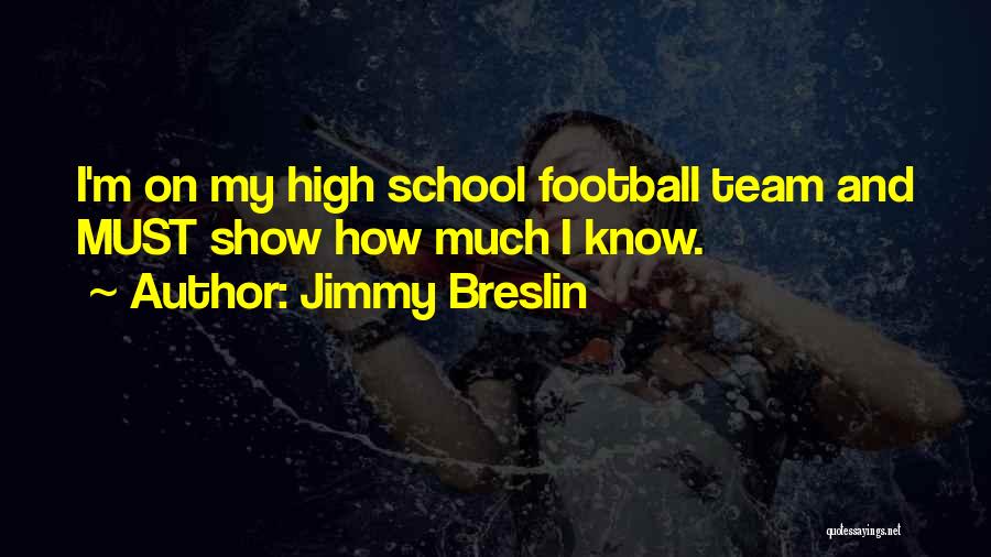 Jimmy Breslin Quotes: I'm On My High School Football Team And Must Show How Much I Know.