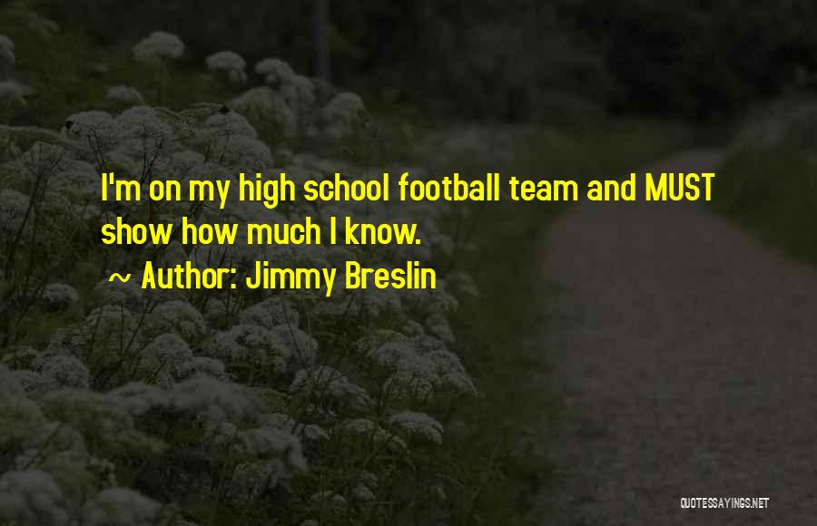 Jimmy Breslin Quotes: I'm On My High School Football Team And Must Show How Much I Know.