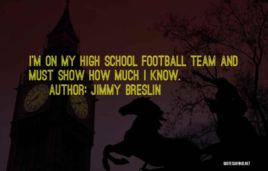 Jimmy Breslin Quotes: I'm On My High School Football Team And Must Show How Much I Know.