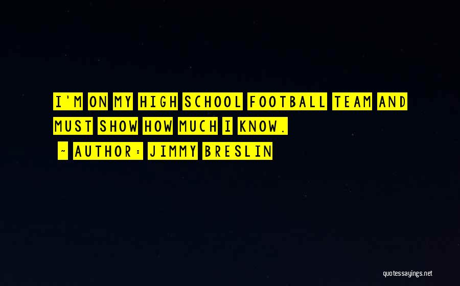 Jimmy Breslin Quotes: I'm On My High School Football Team And Must Show How Much I Know.