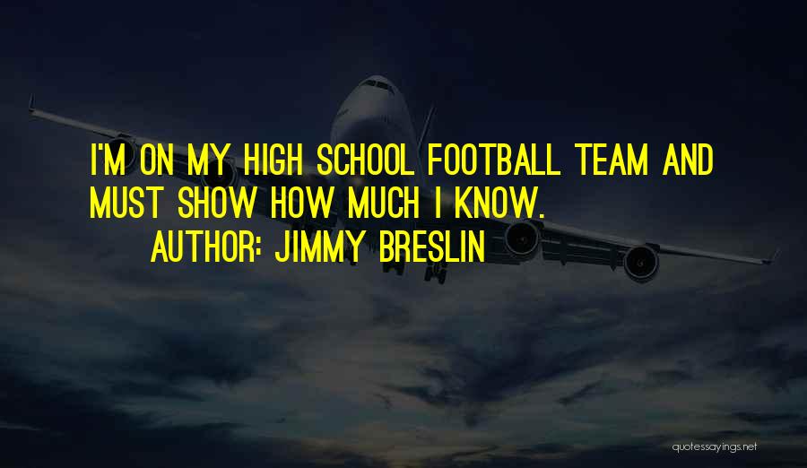 Jimmy Breslin Quotes: I'm On My High School Football Team And Must Show How Much I Know.