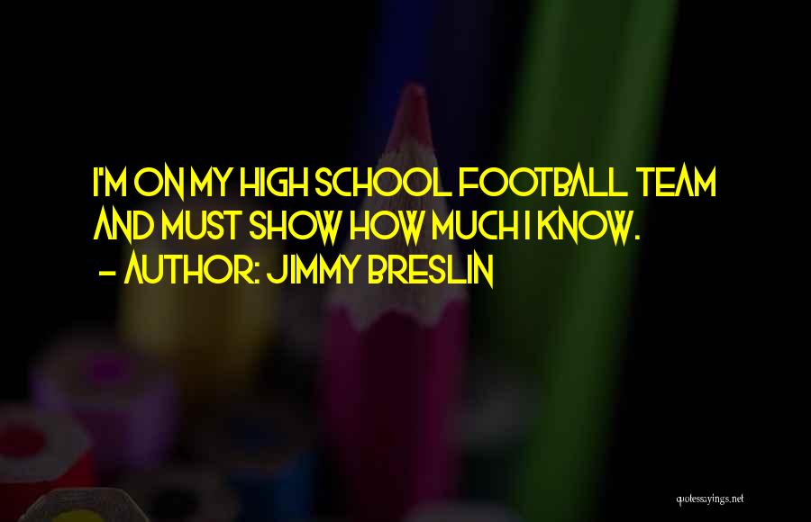 Jimmy Breslin Quotes: I'm On My High School Football Team And Must Show How Much I Know.