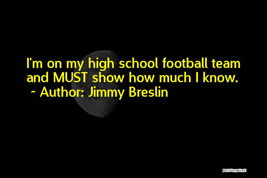 Jimmy Breslin Quotes: I'm On My High School Football Team And Must Show How Much I Know.