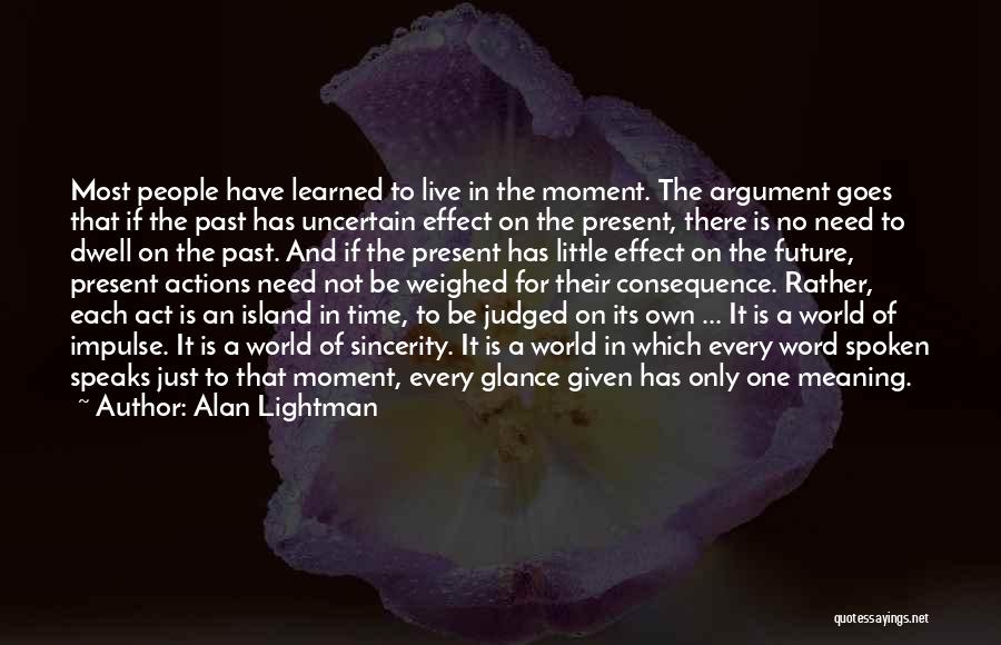 Alan Lightman Quotes: Most People Have Learned To Live In The Moment. The Argument Goes That If The Past Has Uncertain Effect On