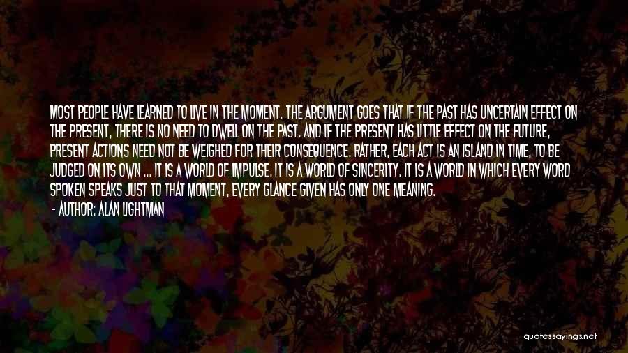 Alan Lightman Quotes: Most People Have Learned To Live In The Moment. The Argument Goes That If The Past Has Uncertain Effect On