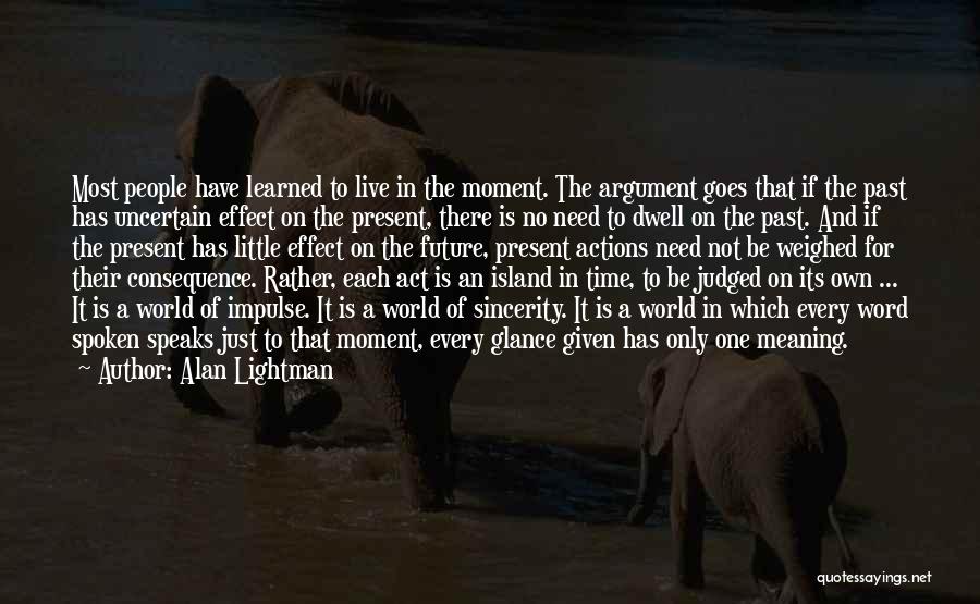Alan Lightman Quotes: Most People Have Learned To Live In The Moment. The Argument Goes That If The Past Has Uncertain Effect On