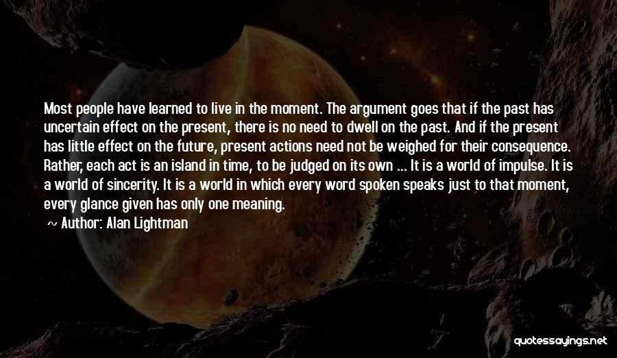 Alan Lightman Quotes: Most People Have Learned To Live In The Moment. The Argument Goes That If The Past Has Uncertain Effect On