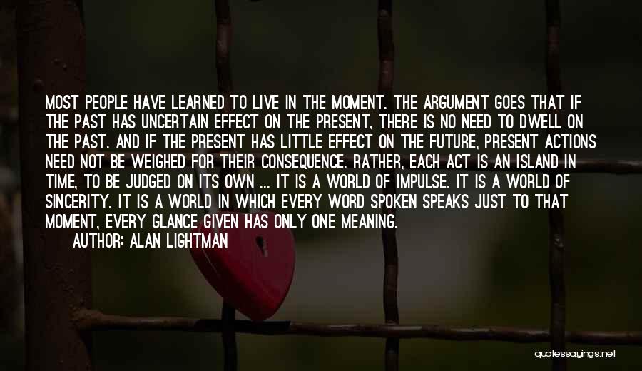 Alan Lightman Quotes: Most People Have Learned To Live In The Moment. The Argument Goes That If The Past Has Uncertain Effect On