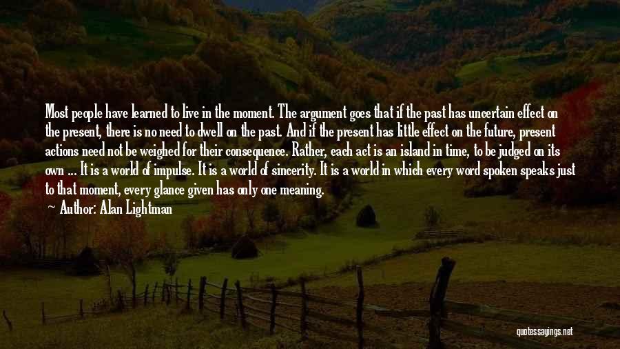 Alan Lightman Quotes: Most People Have Learned To Live In The Moment. The Argument Goes That If The Past Has Uncertain Effect On