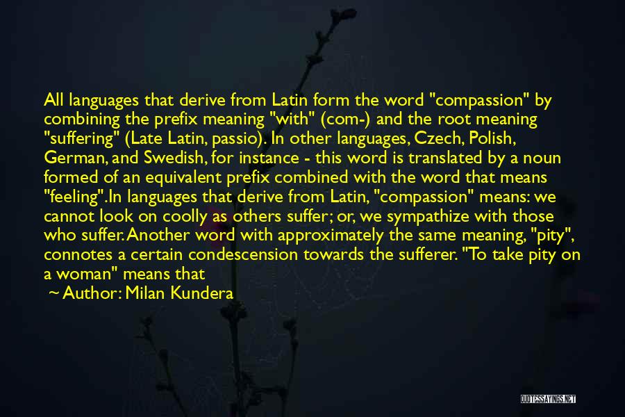 Milan Kundera Quotes: All Languages That Derive From Latin Form The Word Compassion By Combining The Prefix Meaning With (com-) And The Root