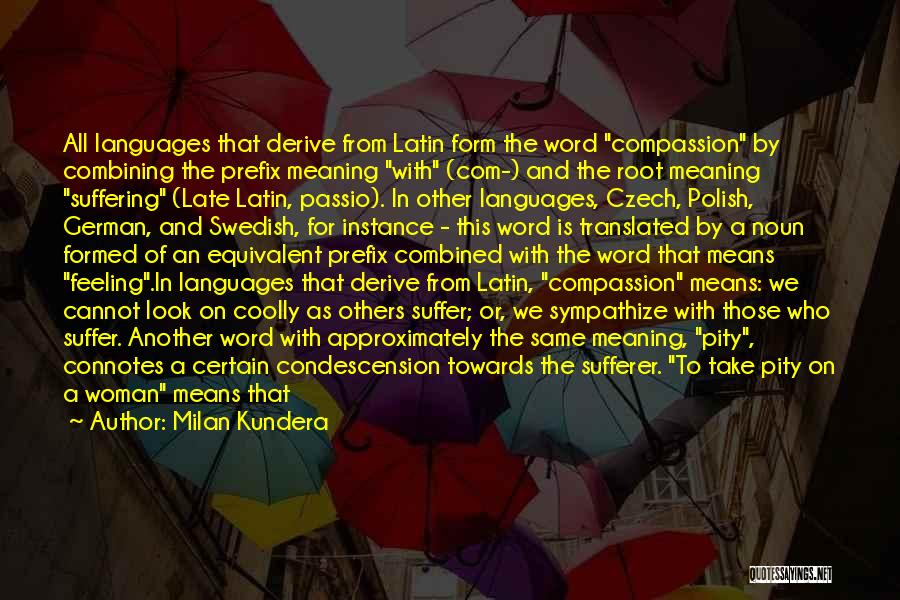 Milan Kundera Quotes: All Languages That Derive From Latin Form The Word Compassion By Combining The Prefix Meaning With (com-) And The Root