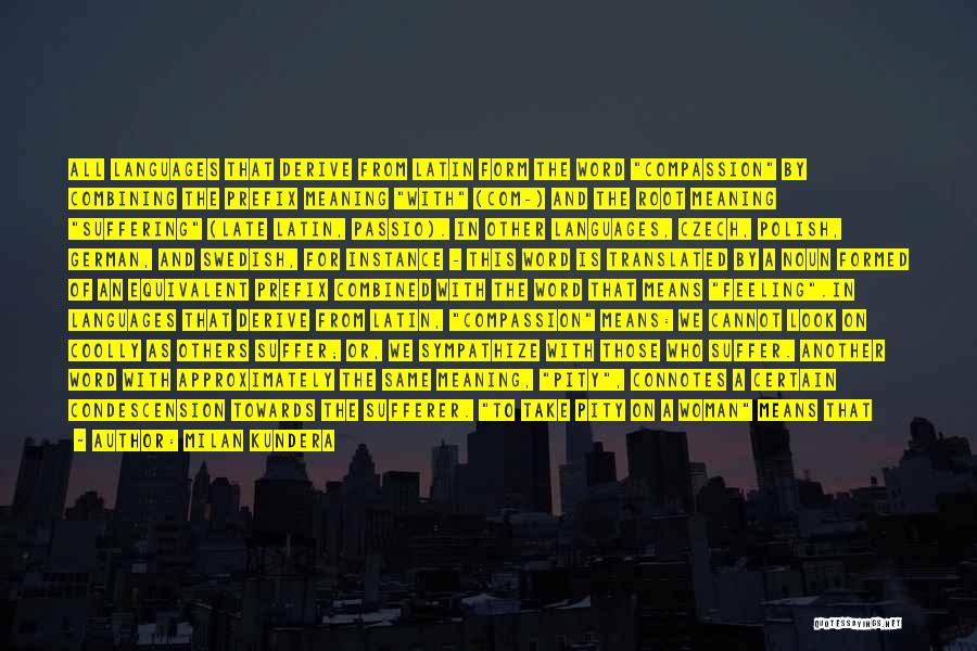 Milan Kundera Quotes: All Languages That Derive From Latin Form The Word Compassion By Combining The Prefix Meaning With (com-) And The Root