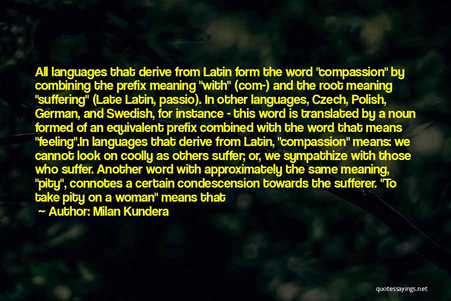 Milan Kundera Quotes: All Languages That Derive From Latin Form The Word Compassion By Combining The Prefix Meaning With (com-) And The Root