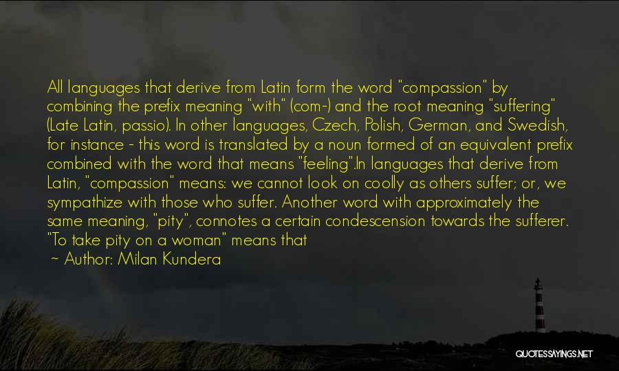 Milan Kundera Quotes: All Languages That Derive From Latin Form The Word Compassion By Combining The Prefix Meaning With (com-) And The Root