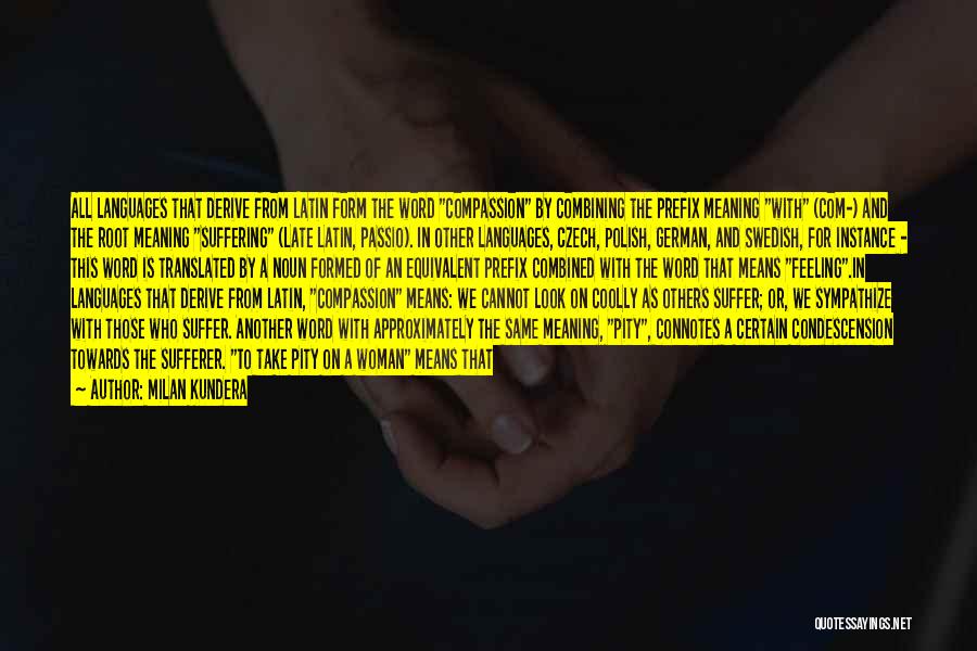 Milan Kundera Quotes: All Languages That Derive From Latin Form The Word Compassion By Combining The Prefix Meaning With (com-) And The Root