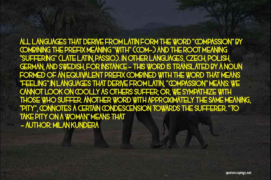 Milan Kundera Quotes: All Languages That Derive From Latin Form The Word Compassion By Combining The Prefix Meaning With (com-) And The Root