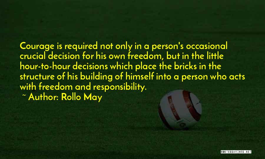 Rollo May Quotes: Courage Is Required Not Only In A Person's Occasional Crucial Decision For His Own Freedom, But In The Little Hour-to-hour