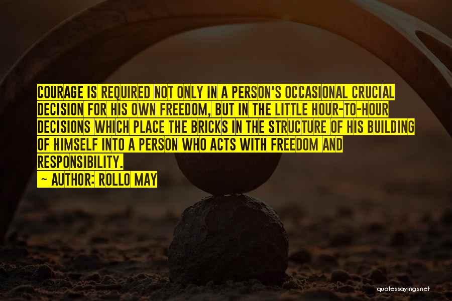 Rollo May Quotes: Courage Is Required Not Only In A Person's Occasional Crucial Decision For His Own Freedom, But In The Little Hour-to-hour