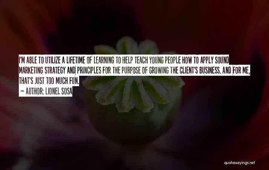 Lionel Sosa Quotes: I'm Able To Utilize A Lifetime Of Learning To Help Teach Young People How To Apply Sound Marketing Strategy And