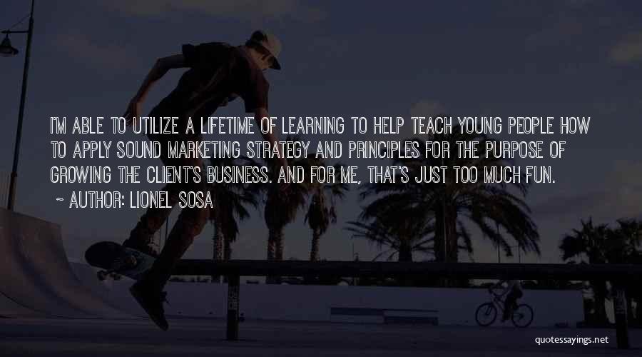 Lionel Sosa Quotes: I'm Able To Utilize A Lifetime Of Learning To Help Teach Young People How To Apply Sound Marketing Strategy And