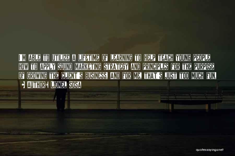 Lionel Sosa Quotes: I'm Able To Utilize A Lifetime Of Learning To Help Teach Young People How To Apply Sound Marketing Strategy And