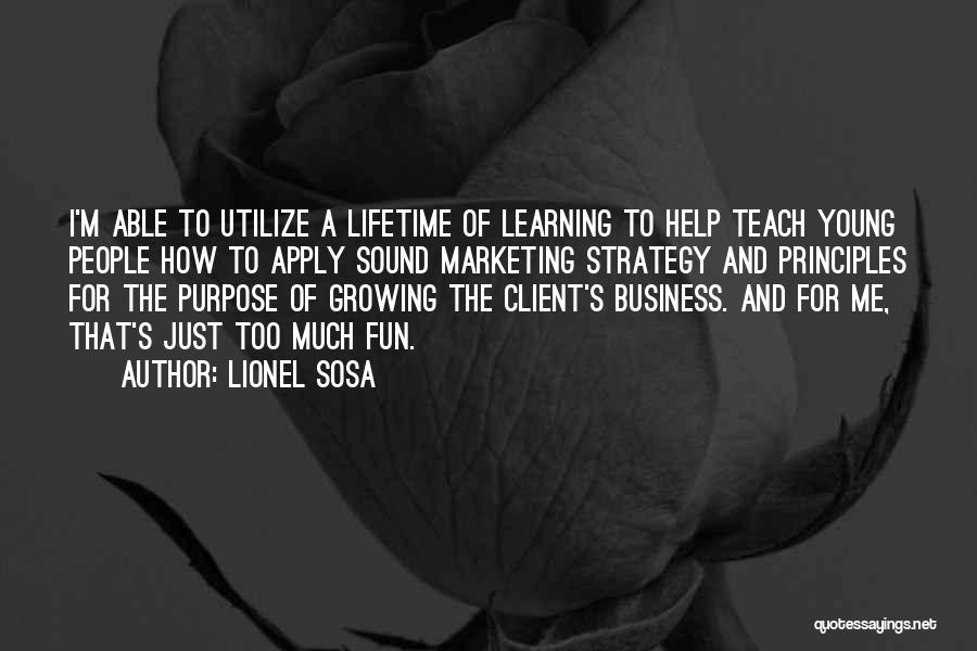 Lionel Sosa Quotes: I'm Able To Utilize A Lifetime Of Learning To Help Teach Young People How To Apply Sound Marketing Strategy And